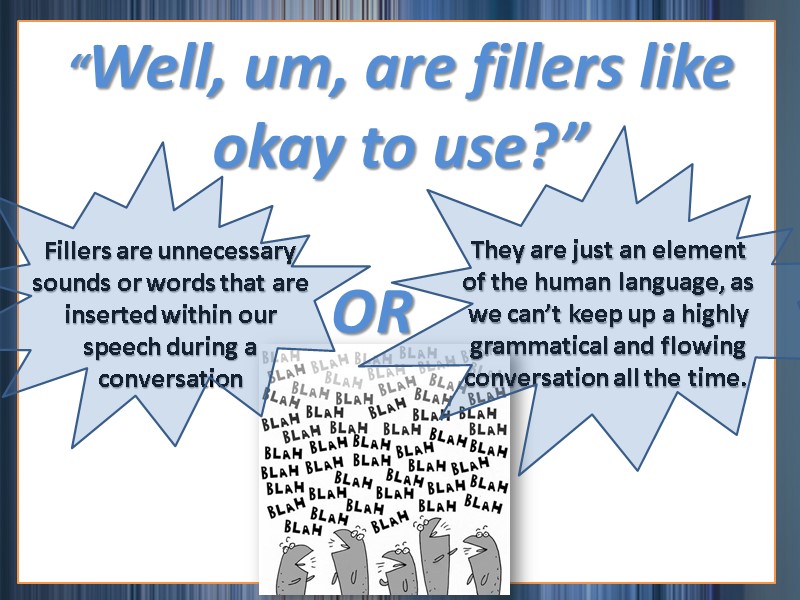 “Well, um, are fillers like okay to use?” Fillers are unnecessary sounds or words